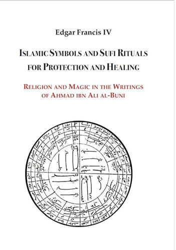Islamic Symbols and Sufi Rituals for Protection and Healing: Religion and Magic in the Writings of Ahmad Ibn Ali Al-Buni