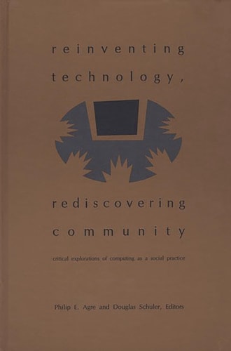Reinventing Technology, Rediscovering Community Critical Explorations of Computing as a Social Practice