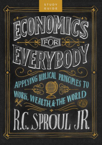 Economics for Everybody Study Guide Applying Biblical Principles to Work, Wealth, and the World