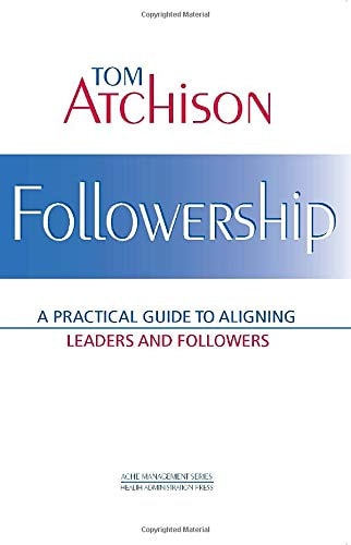 Followership A Practical Guide to Aligning Leaders and Followers
