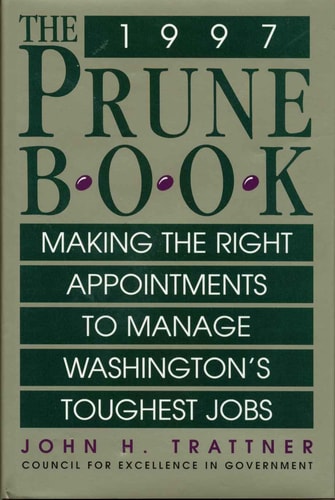 The 1997 Prune Book: Making The Right Appointments To Manage Washingtons Toughest Jobs