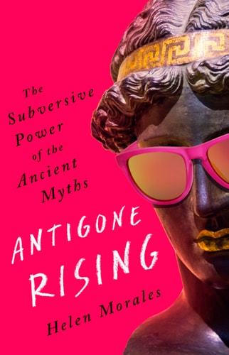 Antigone Rising The Subversive Power of the Ancient Myths