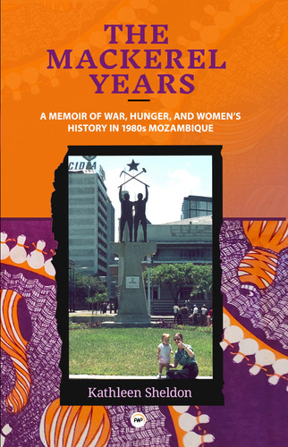 The Mackerel Years A Memoir of War, Hunger, and Women's History in 1980s Mozambique