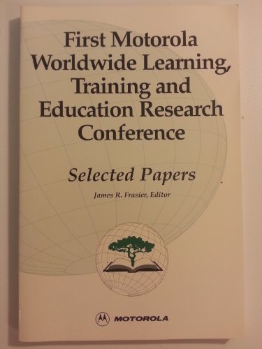 First Motorola Worldwide Learning, Training and Education Research Conference Selected Papers