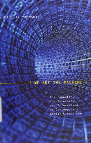 We are the Machine The Computer, the Internet, and Information in Contemporary German Literature