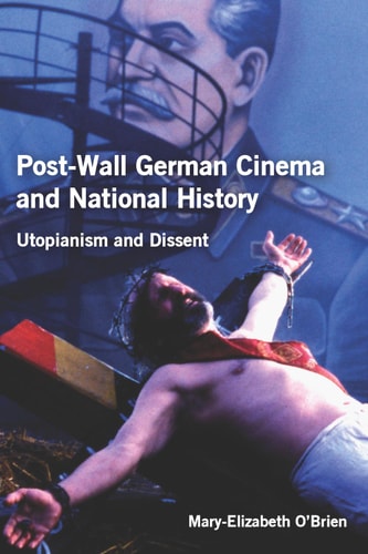 Post-Wall German Cinema and National History: Utopianism and Dissent (Studies in German Literature Linguistics and Culture Book 113)