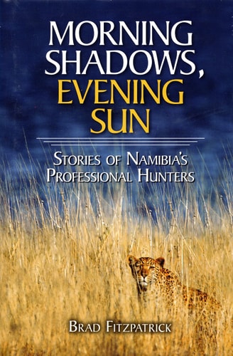 Morning Shadows, Evening Sun Stories of Namibia's Professional Hunters