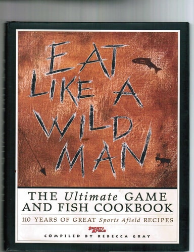 Eat Like a Wild Man 110 Years of Great Sports Afield Recipes