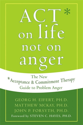 ACT on Life Not on Anger The New Acceptance and Commitment Therapy Guide to Problem Anger