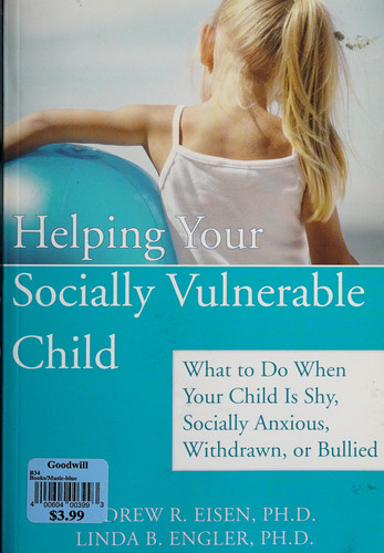 Helping Your Socially Vulnerable Child What to Do when Your Child is Shy, Socially Anxious, Withdrawn, Or Bullied