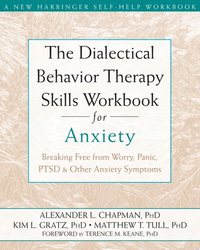 The Dialectical Behavior Therapy Skills Workbook for Anxiety Breaking Free from Worry, Panic, PTSD, and Other Anxiety Symptoms