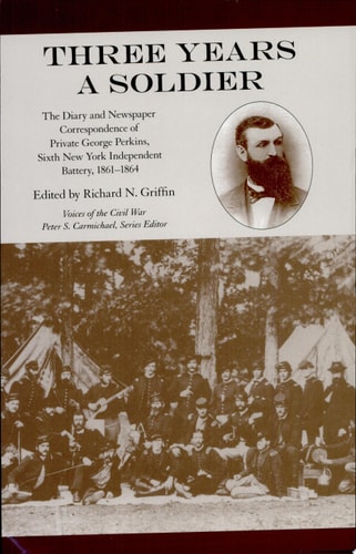 Three Years a Soldier The Diary and Newspaper Correspondence of Private George Perkins, Sixth New York Independent Battery, 1861-1864