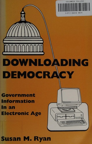 Downloading Democracy: Government Information in an Electronic Age