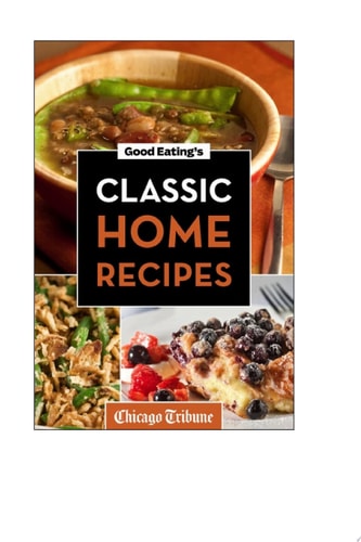 Good Eating's Classic Home Recipes: Traditional comfort foods and heirloom family recipes for every occasion