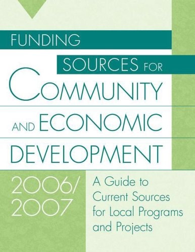 Funding Sources for Community And Economic Development 2006/2007: A Guide to Current Sources for Local Programs And Projects