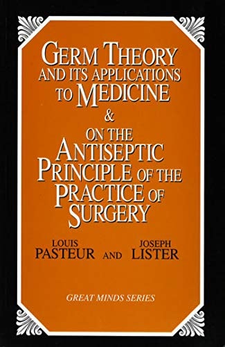 Germ Theory and Its Applications to Medicine and on the Antiseptic Principle of the Practice of Surgery (Great Minds Series)