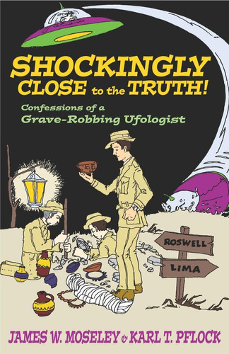 Shockingly Close to the Truth! Confessions of a Grave-Robbing Ufologist