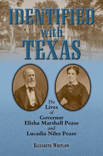 Identified with Texas The Lives of Governor Elisha Marshall Pease and Lucadia Niles Pease