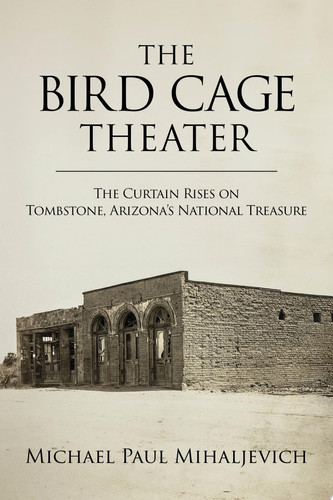 The Bird Cage Theater The Curtain Rises on Tombstone, Arizona’s National Treasure