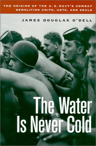 The Water is Never Cold The Origins of the U.S. Navy's Combat Demolition Units, UDTs, and SEALs