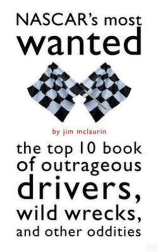NASCAR's Most Wanted™ The Top 10 Book of Outrageous Drivers, Wild Wrecks and Other Oddities