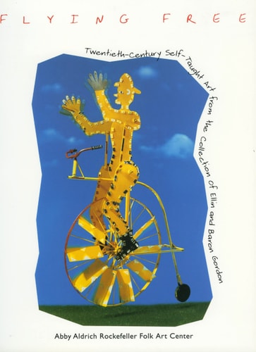 Flying Free: Twentieth-Century Self-Taught Art from the Collection of Ellin and Baron Gordon