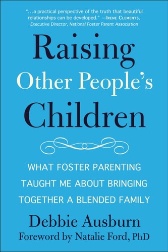 Raising Other People's Children What Foster Parenting Taught Me About Bringing Together A Blended Family
