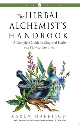The Herbal Alchemist's Handbook: A Complete Guide to Magickal Herbs and How to Use Them