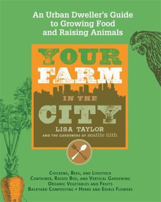 Your Farm In The City: An Urban Dweller's Guide to Growing Food and Raising Livestock