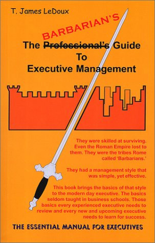 The Barbarian's Guide to Executive Management Survival Issues that Executives and MBS'a are Not Taught in Business Or Management Schools Such as Corporate Cultures, Corporate Politics, Mastering Corporate Environments, Making Projects Successful, Feedback Loops, Incremental Complexity, Traps and Pitfalls