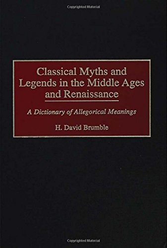 Classical Myths and Legends in the Middle Ages and Renaissance A Dictionary of Allegorical Meanings