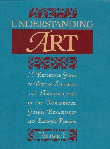 Understanding Art: A Reference Guide to Painting, Sculpture and Architecture in the Romanesque, Gothic, Renaissance, and Baroque Periods
