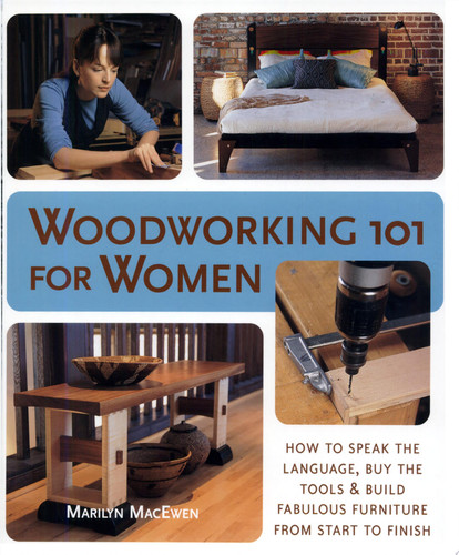 Woodworking 101 for Women How to Speak the Language, Buy the Tools, & Build Fabulous Furniture from Start to Finish