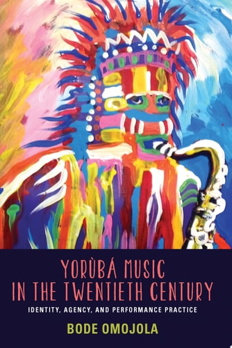 Yorùbá Music in the Twentieth Century Identity, Agency, and Performance Practice