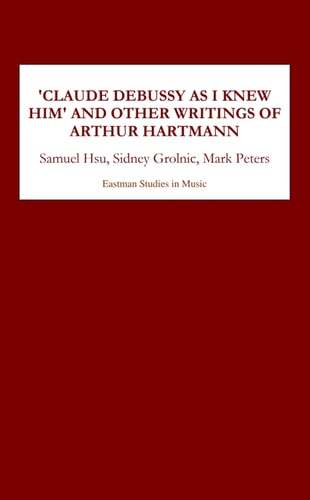 Claude Debussy As I Knew Him and Other Writings of Arthur Hartmann