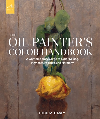 The Oil Painter's Color Handbook A Contemporary Guide to Color Mixing, Pigments, Palettes, and Harmony
