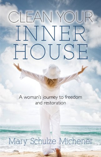 Clean Your Inner House A Woman's Journey to Freedom and Restoration