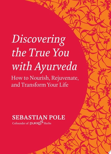 Discovering the True You with Ayurveda How to Nourish, Rejuvenate and Transform Your Life