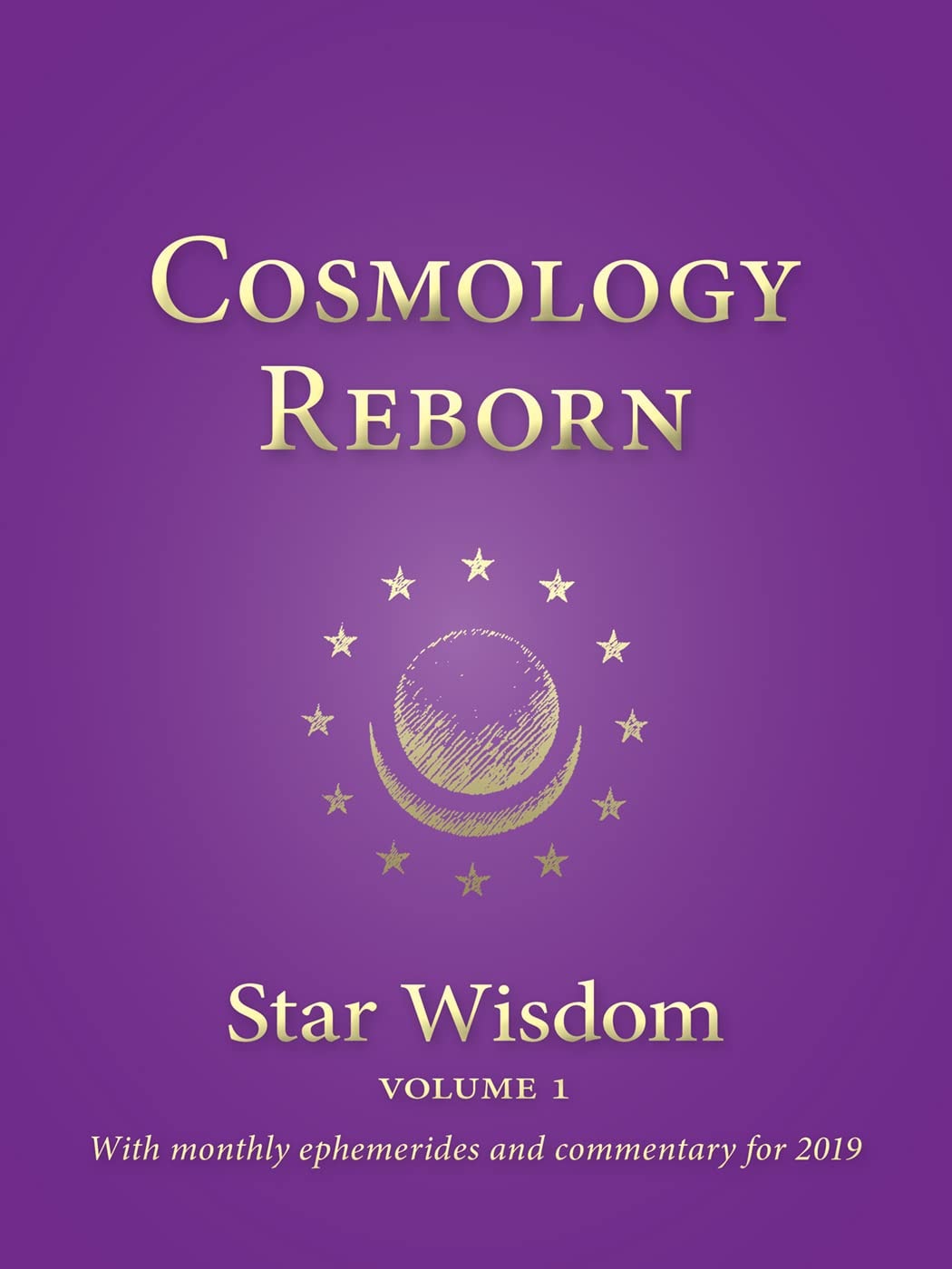Cosmology Reborn Star Wisdom - With Monthly Ephemerides and Commentary for 2019