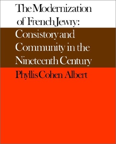 The Modernization of French Jewry Consistory and Community in the Nineteenth Century
