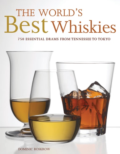 The World's Best Whiskies 750 Essential Drams from Tennessee to Tokyo