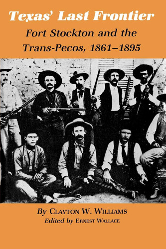 Texas' Last Frontier Fort Stockton and the Trans-Pecos, 1861-1895