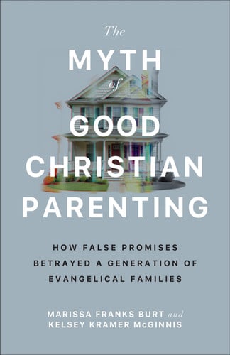 The Myth of Good Christian Parenting How False Promises Betrayed a Generation of Evangelical Families