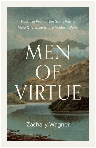 Men of Virtue - How the Fruit of the Spirit Forms Male Character in the Modern World