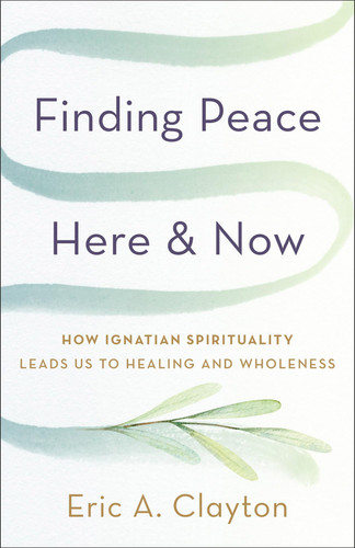 Finding Peace Here and Now: How Ignatian Spirituality Leads Us to Healing and Wholeness