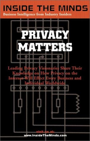Inside the Minds Leading CTOs and Lawyers on What Every Business Professional Should Know about Privacy: Privacy Matters