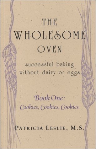 The Wholesome Oven Successful Baking Without Dairy Or Eggs--Book One: Cookies, Cookies, Cookies