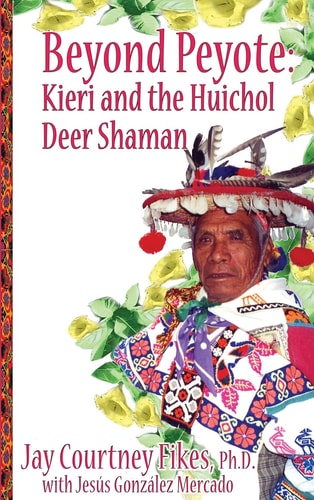 Beyond Peyote Kieri and the Huichol Deer Shaman