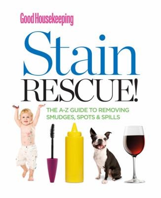 Good Housekeeping Stain Rescue: The AZ Guide to Removing Smudges, Spots, and Spills