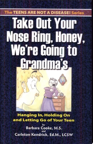 Take Out Your Nose Ring, Honey, We're Going to Grandma's Hanging In, Holding on and Letting Go of Your Teen